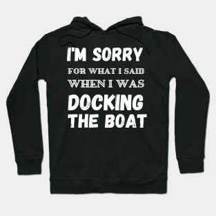 I'm Sorry For What I Said When I Was Docking The Boat - boaters gift idea Hoodie